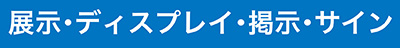 展示･ディスプレイ･掲示･サイン